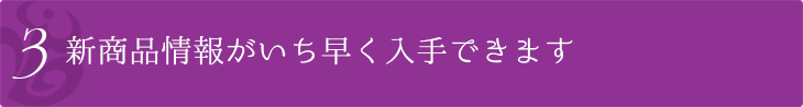 新商品情報がいち早く入手できます