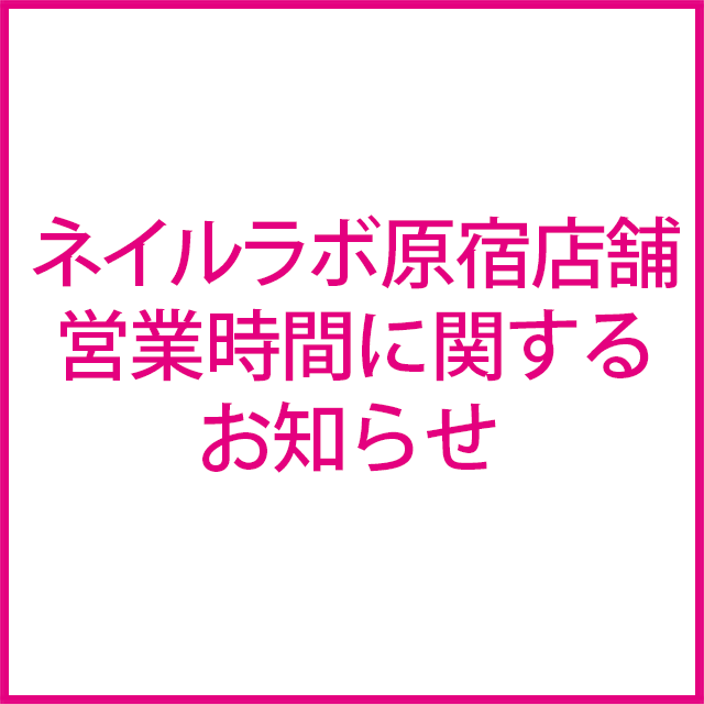 ネイルラボ原宿店舗営業時間に関する重要なお知らせ
