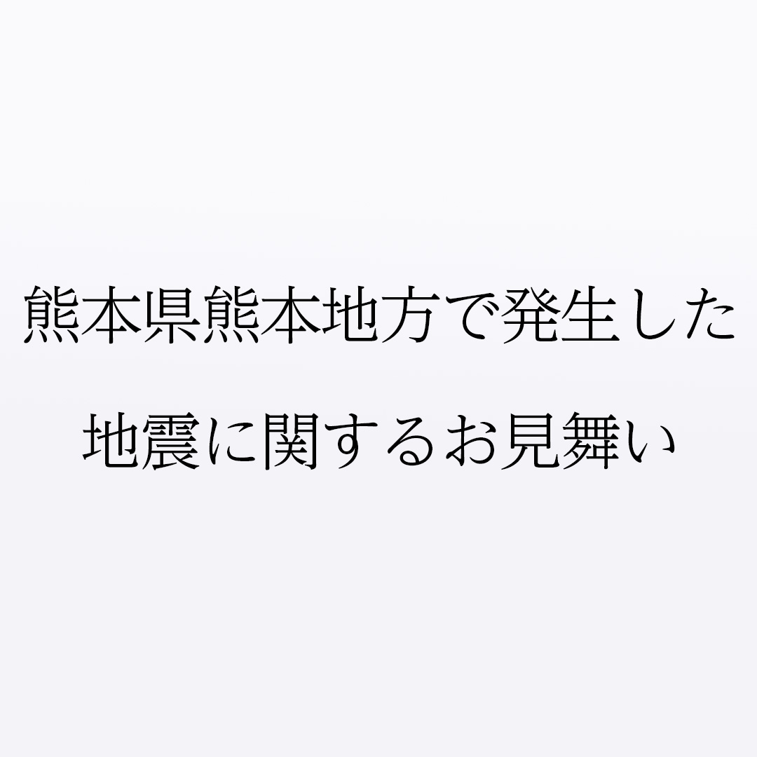 熊本県熊本地方で
発生した地震に関するお見舞い